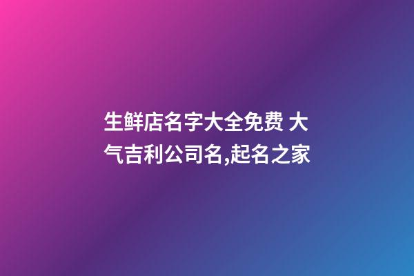 生鲜店名字大全免费 大气吉利公司名,起名之家-第1张-公司起名-玄机派